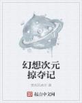 幻想次元掠夺记女主 幻想次元掠夺记女主