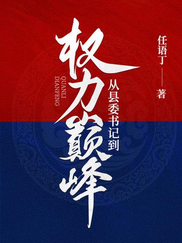 从县委书记到权力巅峰李威免费阅读 从县委书记到权力巅峰李威免费阅读