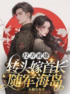 转头嫁首长随军海岛 作者五越有鱼 转头嫁首长随军海岛 作者五越有鱼