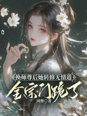 换师尊后她转修无情道全宗门跪了谢琉音 换师尊后她转修无情道全宗门跪了谢琉音
