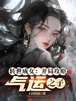 转世成女开局攻略气运之子免费阅读 转世成女开局攻略气运之子免费阅读