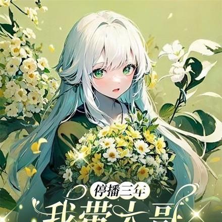 停播三年我带大哥征战直播界免费 停播三年我带大哥征战直播界免费