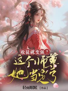 收徒就变强这个师尊她当定了 轻雨眠眠 收徒就变强这个师尊她当定了 轻雨眠眠