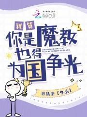 就算你是魔教也得为国争光免费阅读 就算你是魔教也得为国争光免费阅读