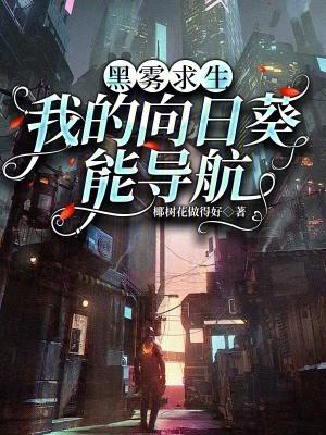 黑雾求生我的向日葵能导航免费阅读 黑雾求生我的向日葵能导航免费阅读