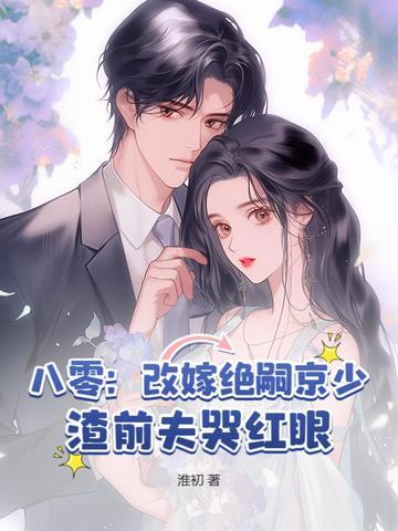 八零改嫁绝嗣京少渣前夫哭红眼 八零改嫁绝嗣京少渣前夫哭红眼