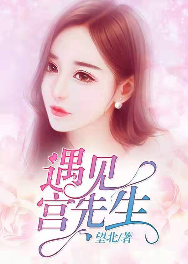 遇见宫先生免费阅读全文 遇见宫先生免费阅读全文