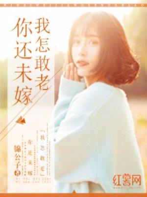你还未嫁我怎敢老漫画全集 你还未嫁我怎敢老漫画全集