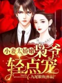 小妻太娇嫩枭爷慢点宠免费 小妻太娇嫩枭爷慢点宠免费