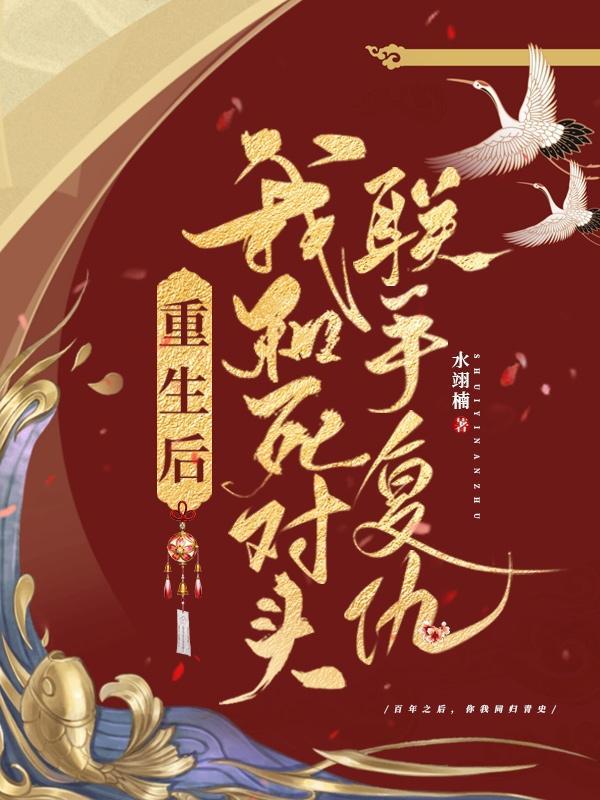 重生后我和死对头联手复仇的 重生后我和死对头联手复仇的