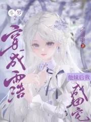 斗罗2:穿成雨浩他妹后我成团宠 斗罗2:穿成雨浩他妹后我成团宠