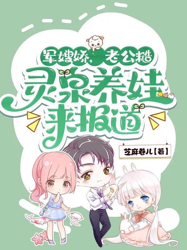 军嫂娇,老公糙,灵泉养娃来报道 军嫂娇,老公糙,灵泉养娃来报道