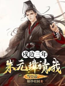 戍边三年,朱元璋请我当皇帝! 戍边三年,朱元璋请我当皇帝!