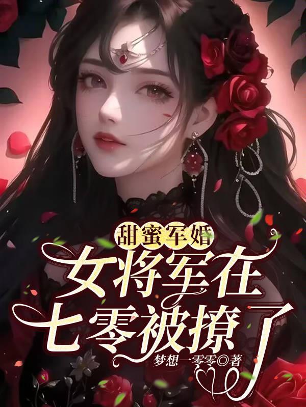 甜蜜军婚女将军在七零被撩了 甜蜜军婚女将军在七零被撩了
