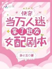 快穿:当万人迷拿了炮灰女配剧本 快穿:当万人迷拿了炮灰女配剧本