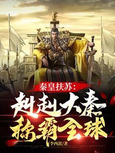秦皇扶苏:赳赳大秦,称霸全球 秦皇扶苏:赳赳大秦,称霸全球
