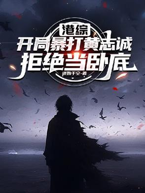 港综开局暴打黄志诚拒绝当卧底 港综开局暴打黄志诚拒绝当卧底