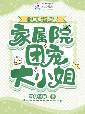 带着福宝随军,家属院团宠大小姐 带着福宝随军,家属院团宠大小姐