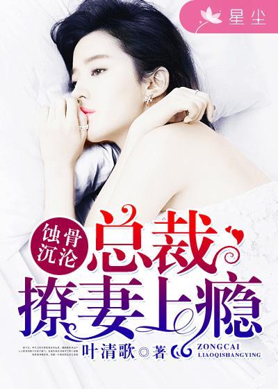 蚀骨沉沦:总裁撩妻上瘾 蚀骨沉沦:总裁撩妻上瘾