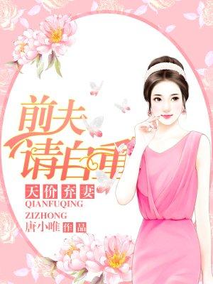 天价弃妻,前夫请自重 天价弃妻,前夫请自重