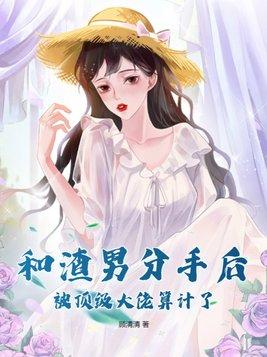 和渣男分手后,被顶级大佬算计了 和渣男分手后,被顶级大佬算计了