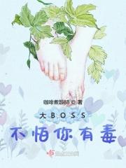 大BOSS不怕你有毒 大BOSS不怕你有毒